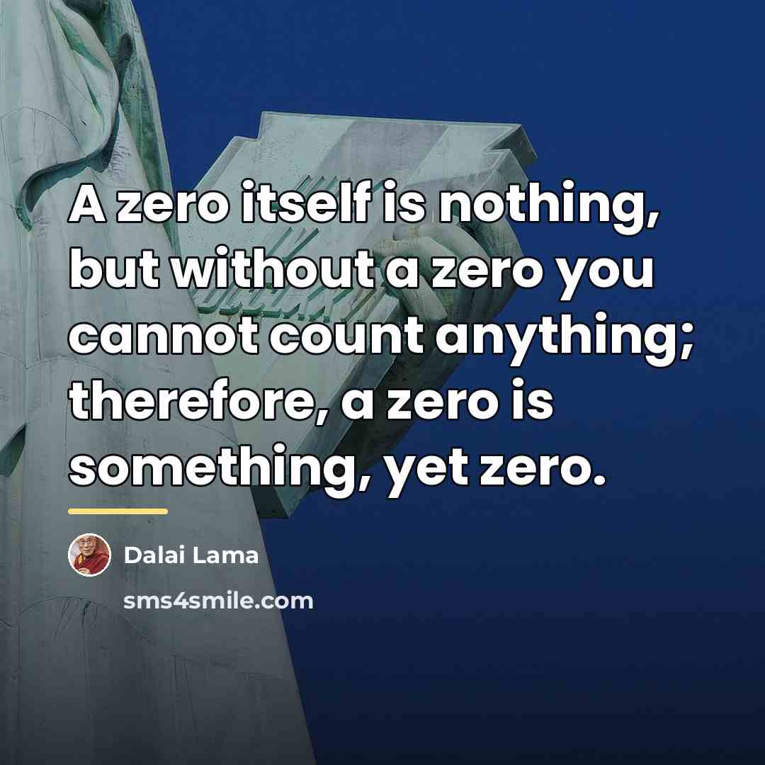 “A zero itself is nothing, but without a zero you…” quote by Dalai Lama