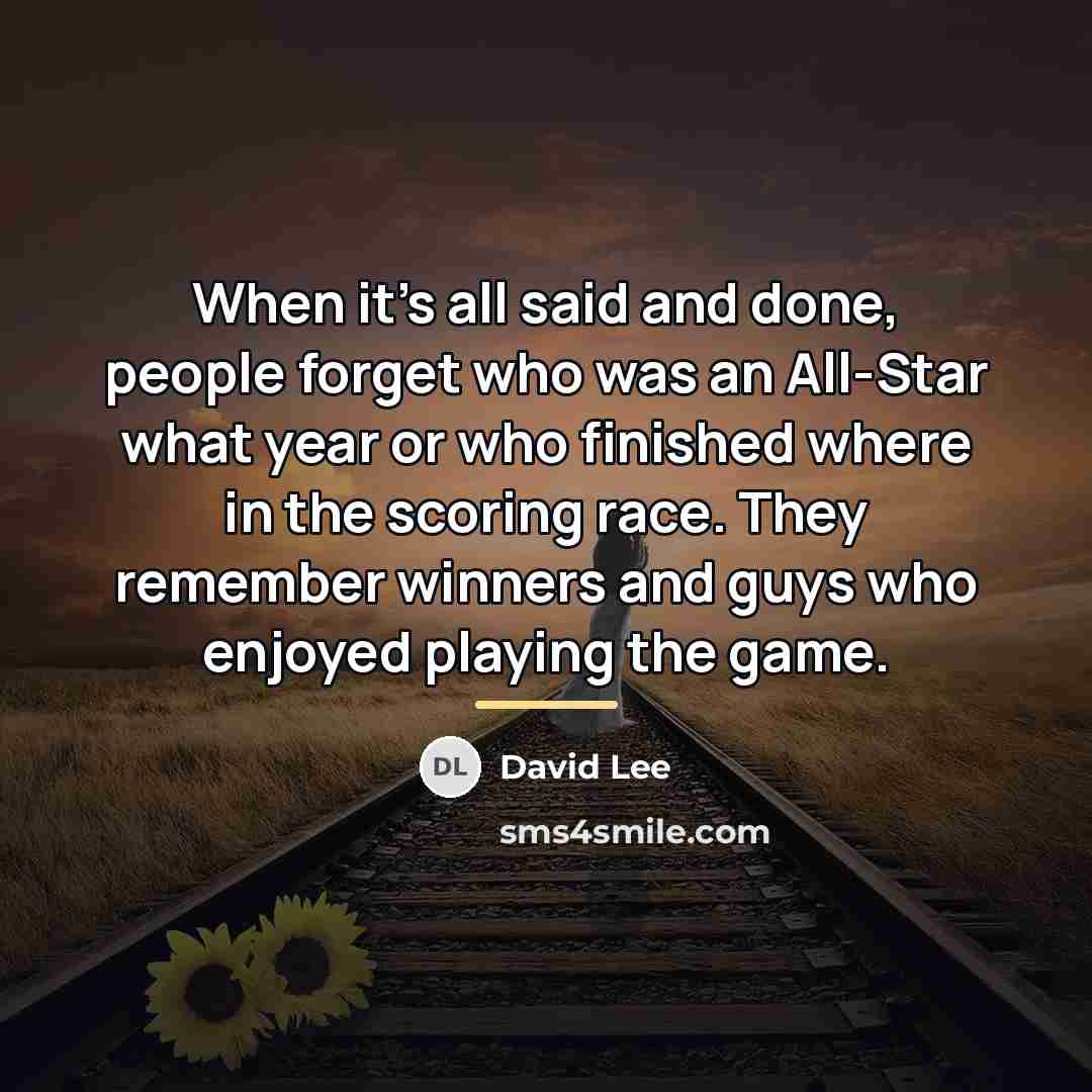 “When it's all said and done, people forget who was…” quote by David Lee