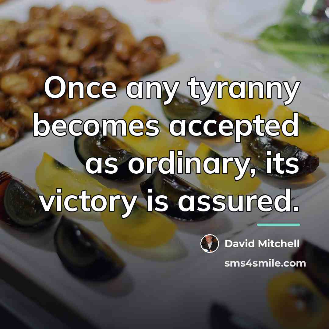 “Once any tyranny becomes accepted as ordinary, its victory is…” quote by David Mitchell