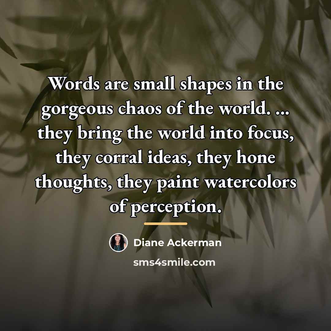 “Words are small shapes in the gorgeous chaos of the…” quote by Diane Ackerman