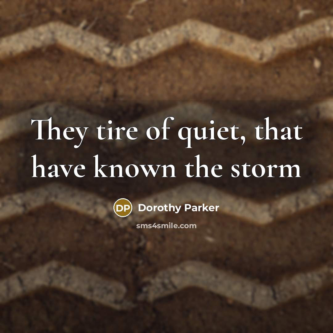 “They tire of quiet, that have known the storm…” quote by Dorothy Parker