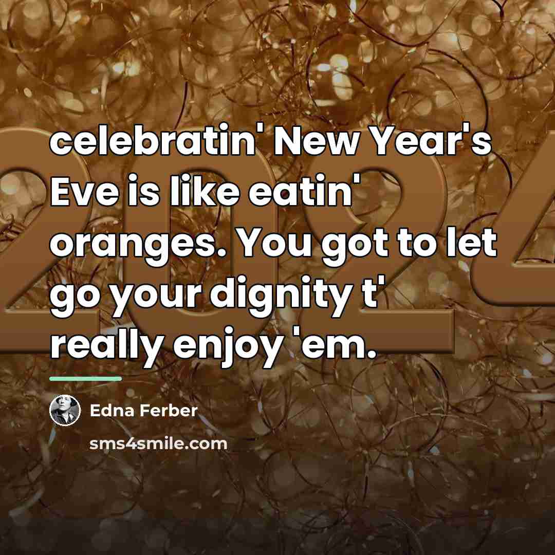“celebratin' New Year's Eve is like eatin' oranges. You got…” quote by Edna Ferber