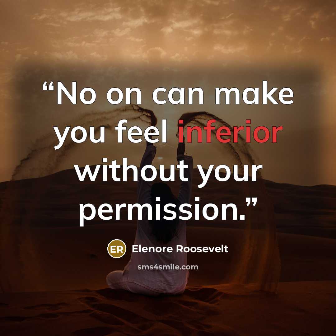 “No on can make you feel inferior without your permission.” quote by Elenore Roosevelt
