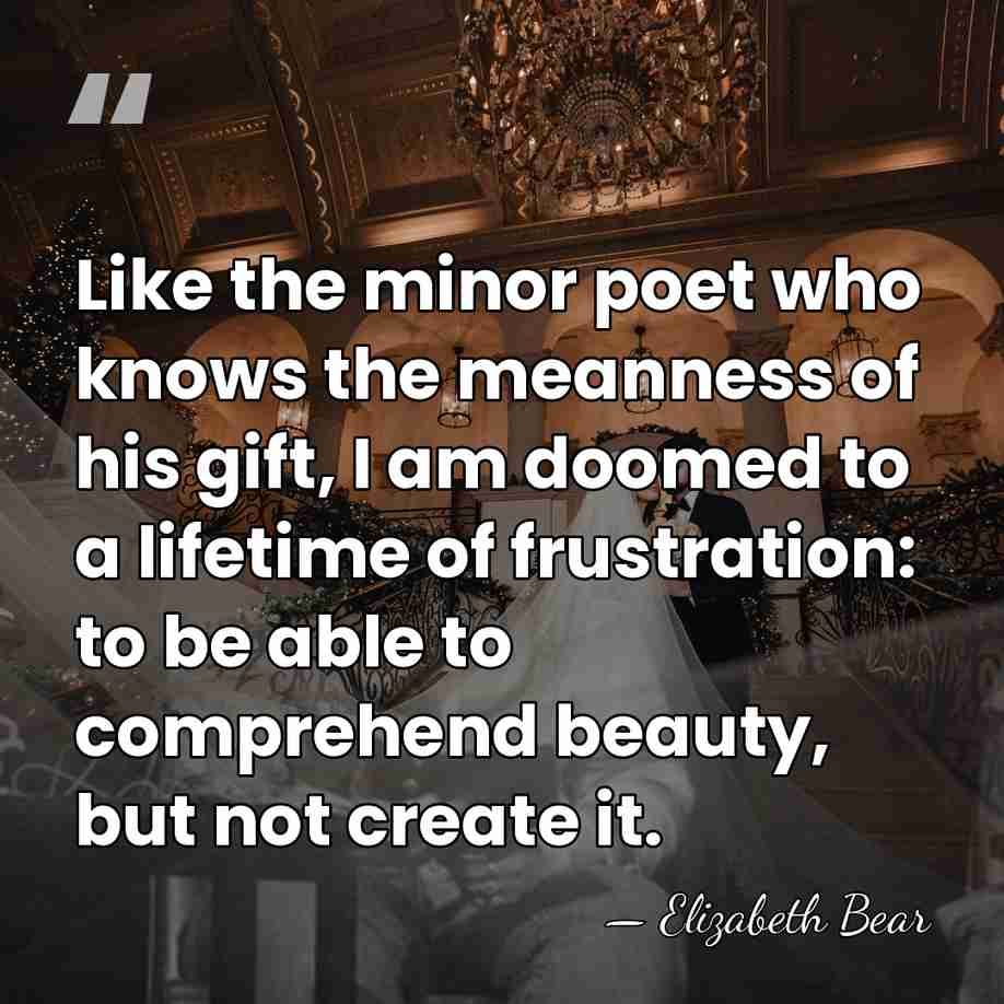 Like the minor poet who knows the meanness of his gift, I&hellip; - Elizabeth Bear