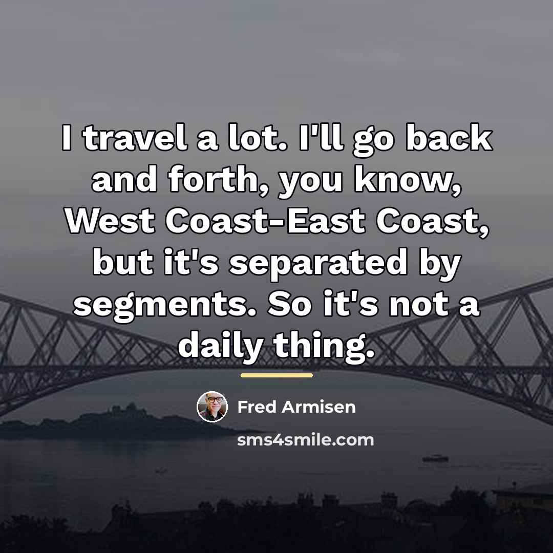 “I travel a lot. I'll go back and forth, you…” quote by Fred Armisen