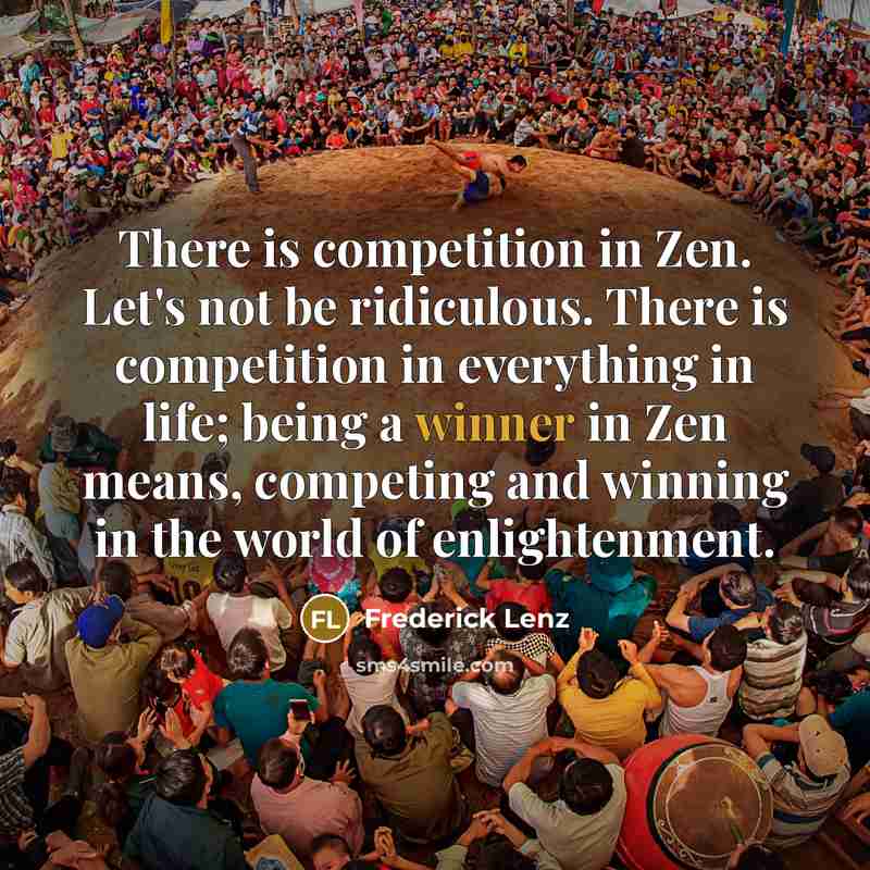 “There is competition in Zen. Let's not be ridiculous. There…” quote by Frederick Lenz