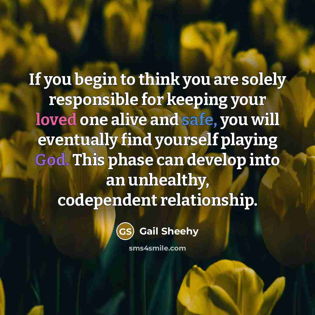 “If you begin to think you are solely responsible for…” quote by Gail Sheehy