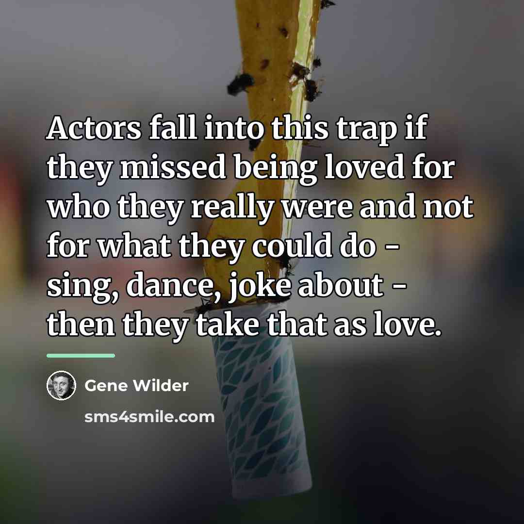 “Actors fall into this trap if they missed being loved…” quote by Gene Wilder