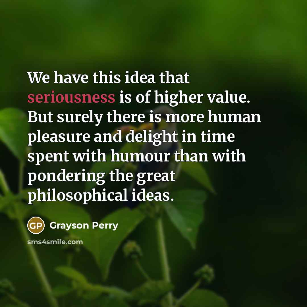 “We have this idea that seriousness is of higher value.…” quote by Grayson Perry