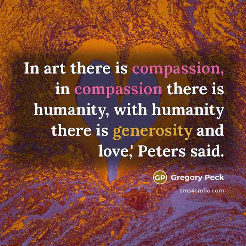 “In art there is compassion, in compassion there is humanity,…” quote by Gregory Peck