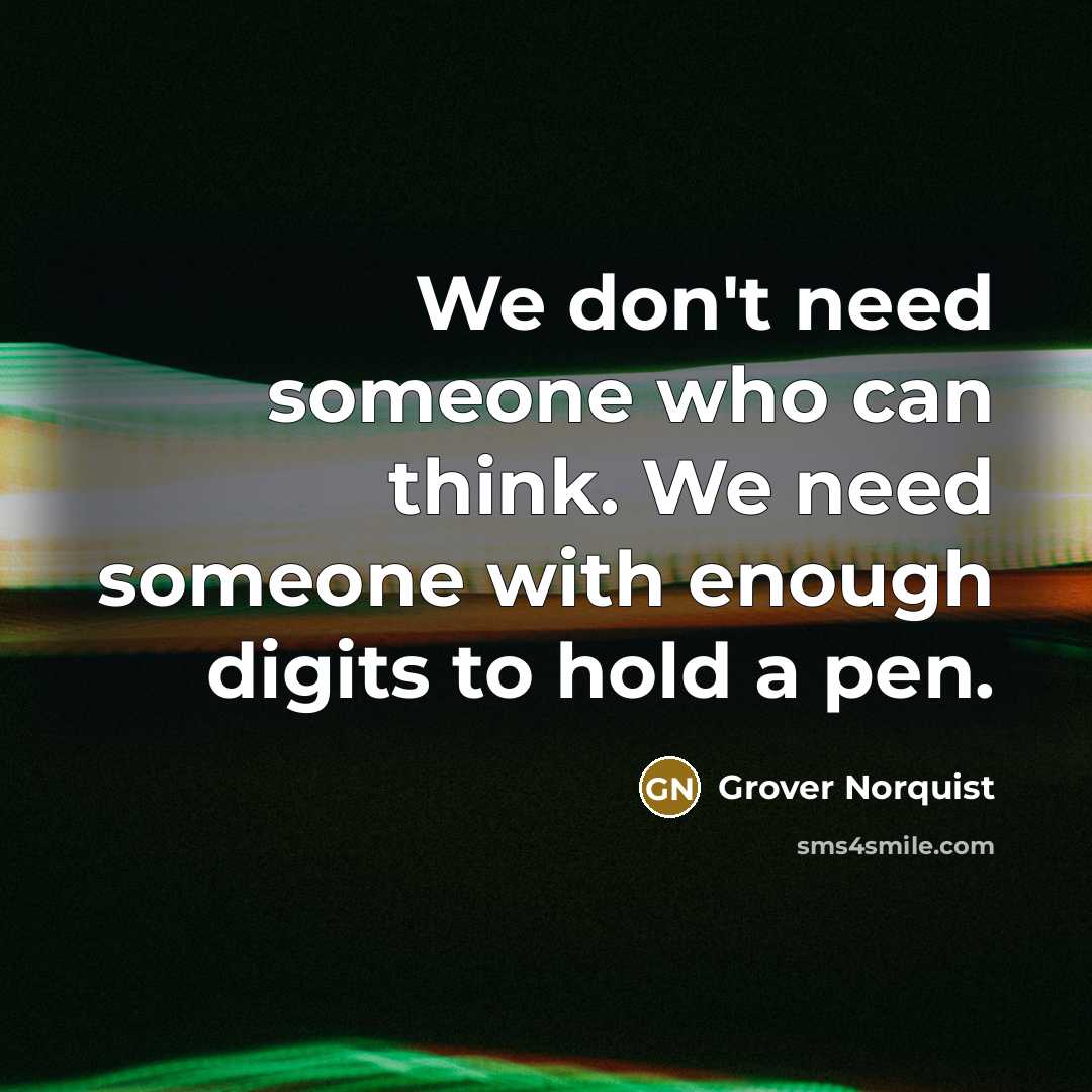 “We don't need someone who can think. We need someone…” quote by Grover Norquist
