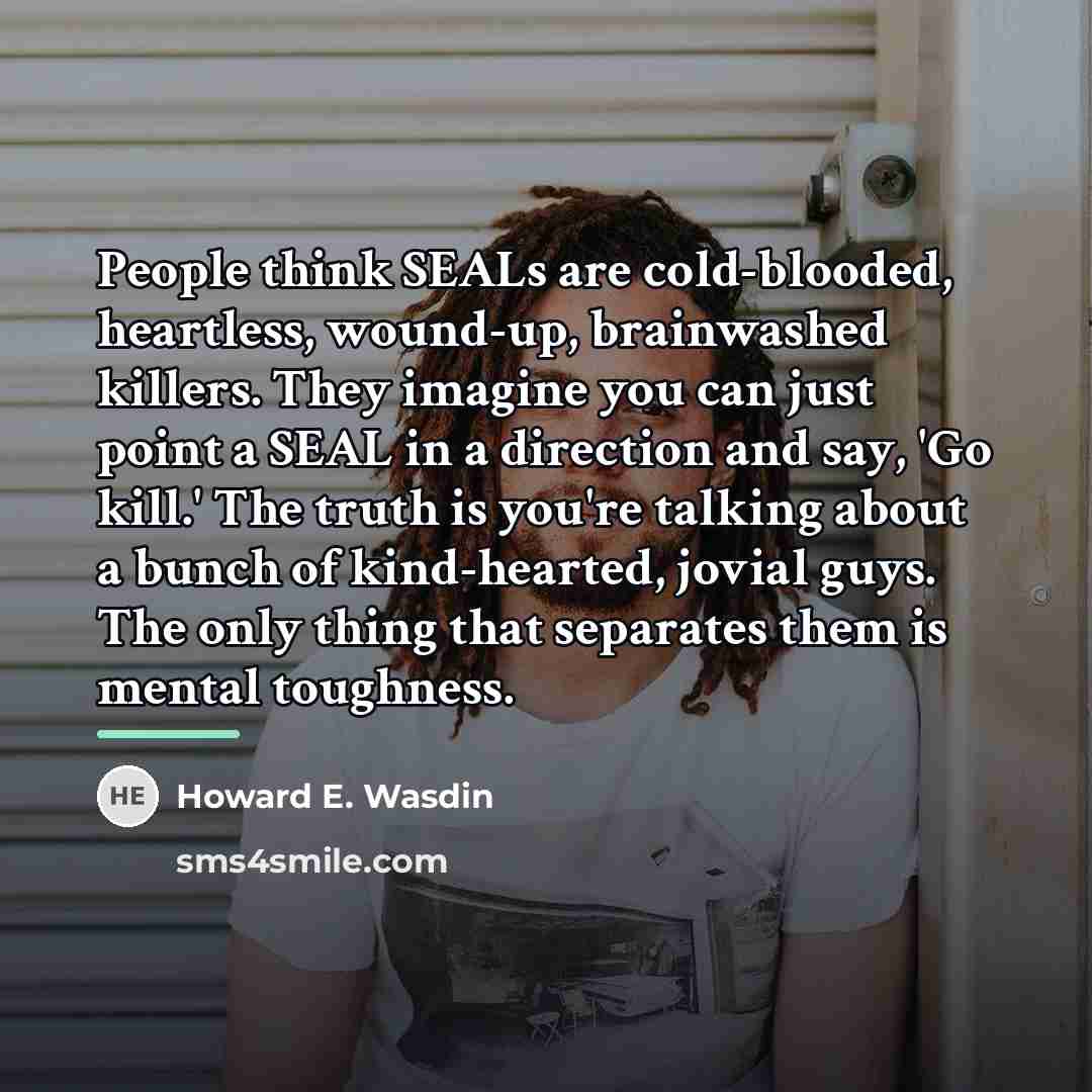 “People think SEALs are cold-blooded, heartless, wound-up, brainwashed killers. They…” quote by Howard E. Wasdin