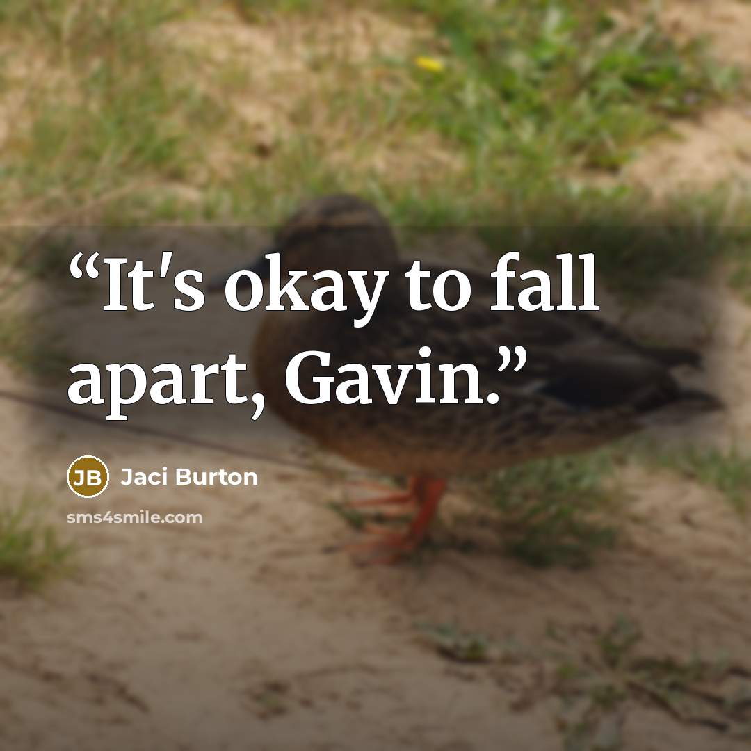 “It's okay to fall apart, Gavin.” quote by Jaci Burton