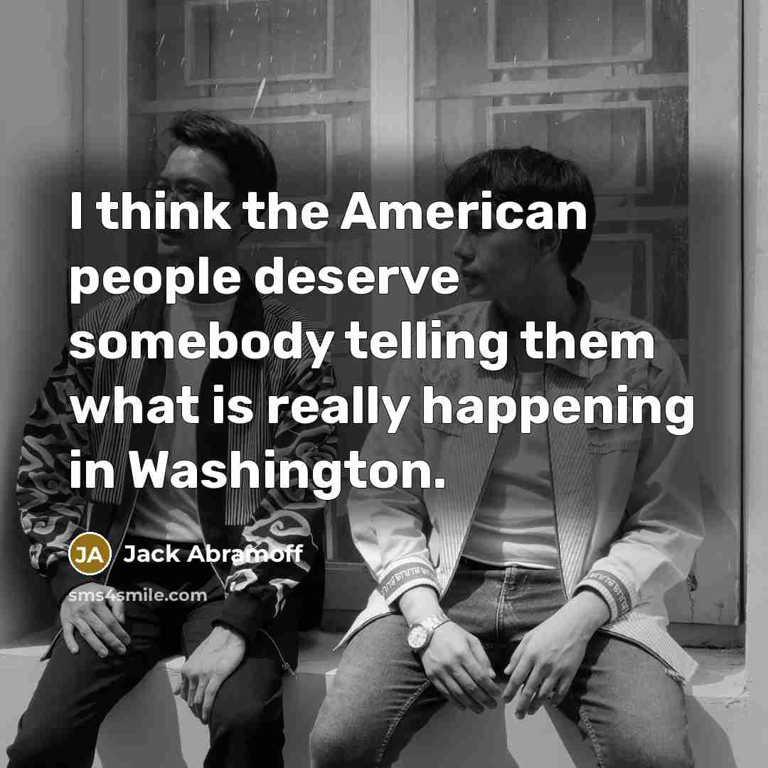 “I think the American people deserve somebody telling them what…” quote by Jack Abramoff