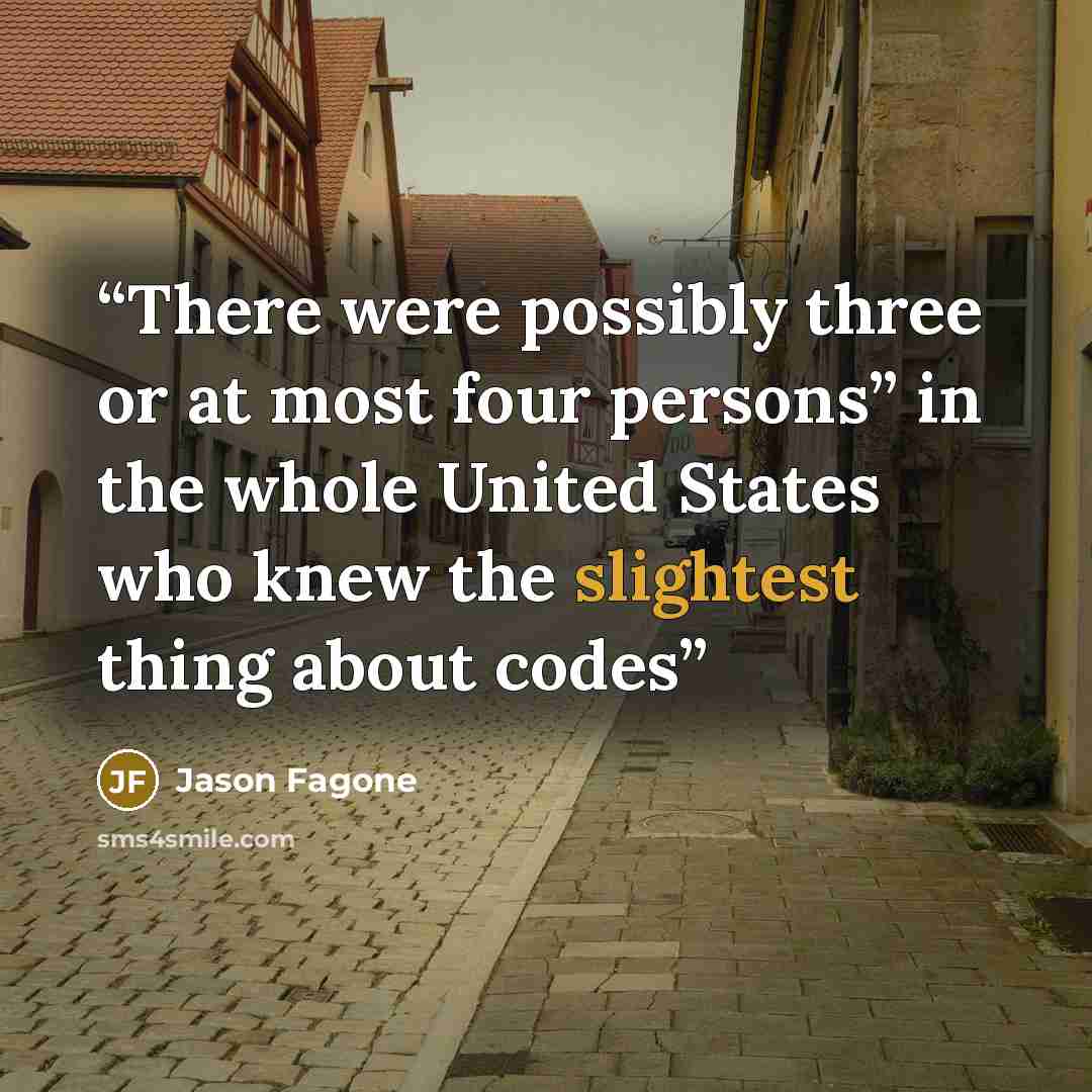 “There were possibly three or at most four persons” in the whole United States who knew the slightest thing about codes” quote by Jason Fagone