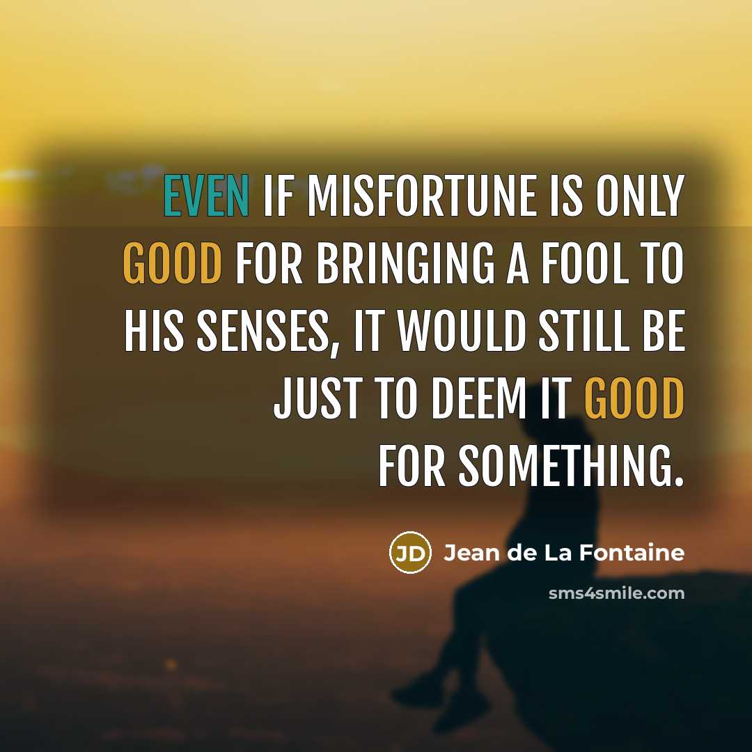 “Even if misfortune is only good for bringing a fool…” quote by Jean de La Fontaine