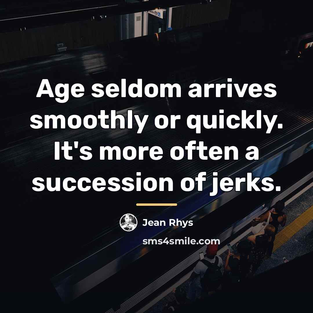 “Age seldom arrives smoothly or quickly. It's more often a…” quote by Jean Rhys