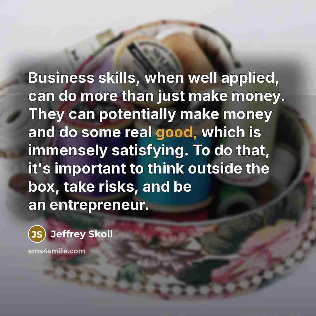 “Business skills, when well applied, can do more than just…” quote by Jeffrey Skoll