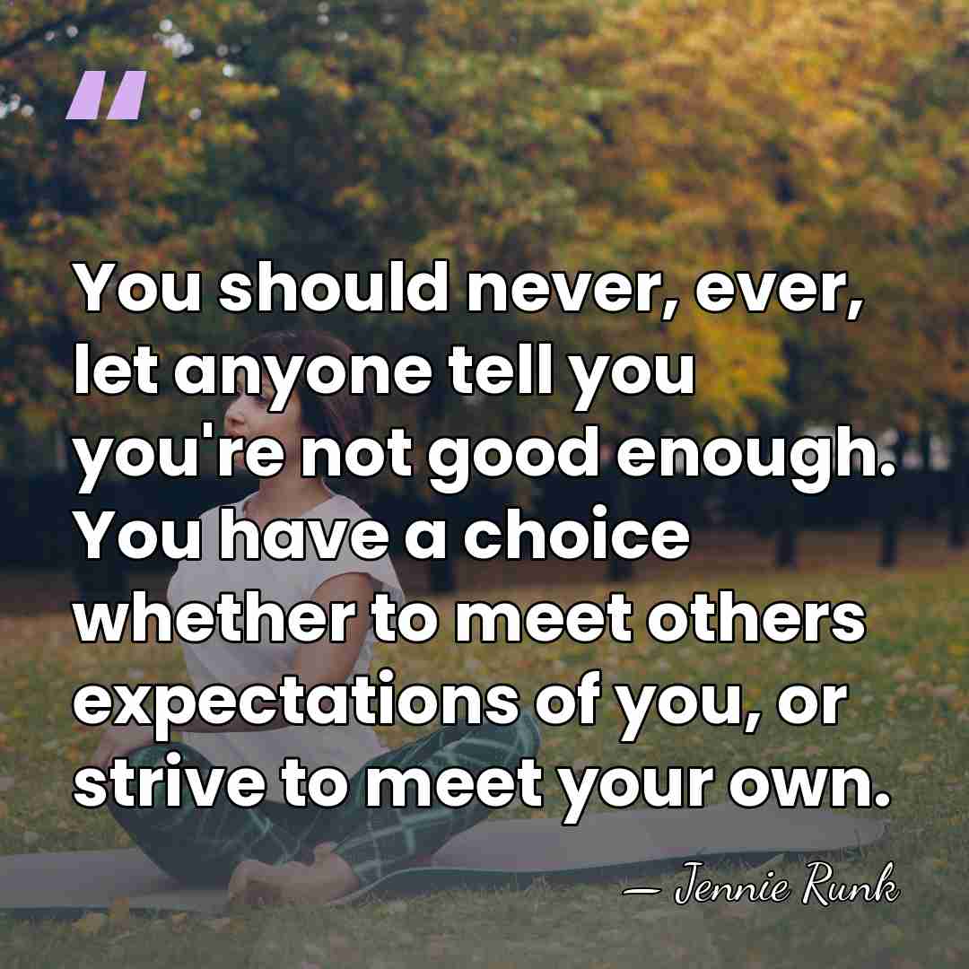 You should never, ever, let anyone tell you you're not good enough.&hellip; - Jennie Runk