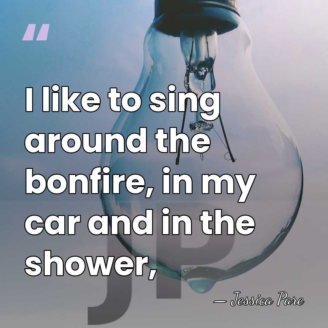 I like to sing around the bonfire, in my car and in&hellip; - Jessica Pare