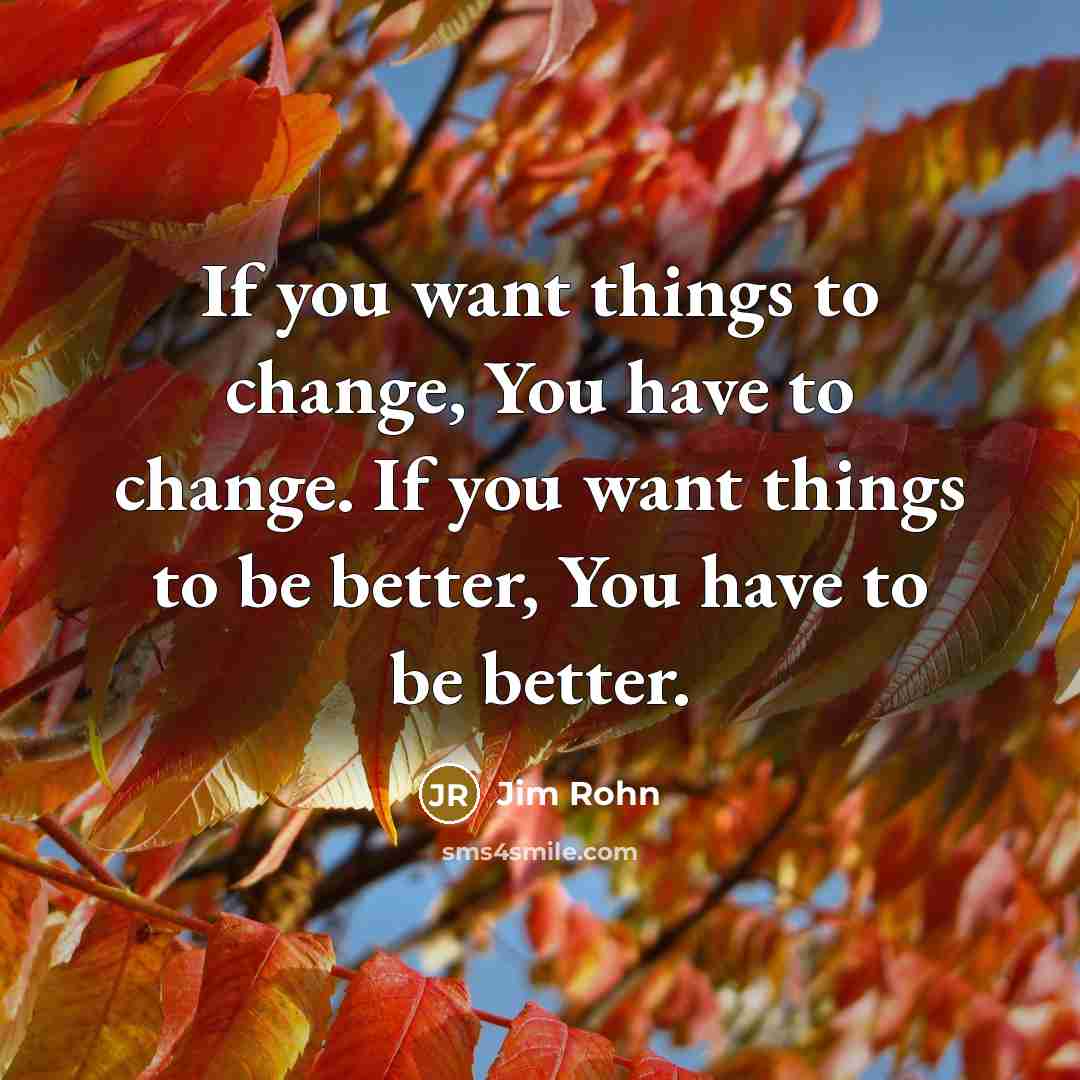 “If you want things to change, You have to change.…” quote by Jim Rohn