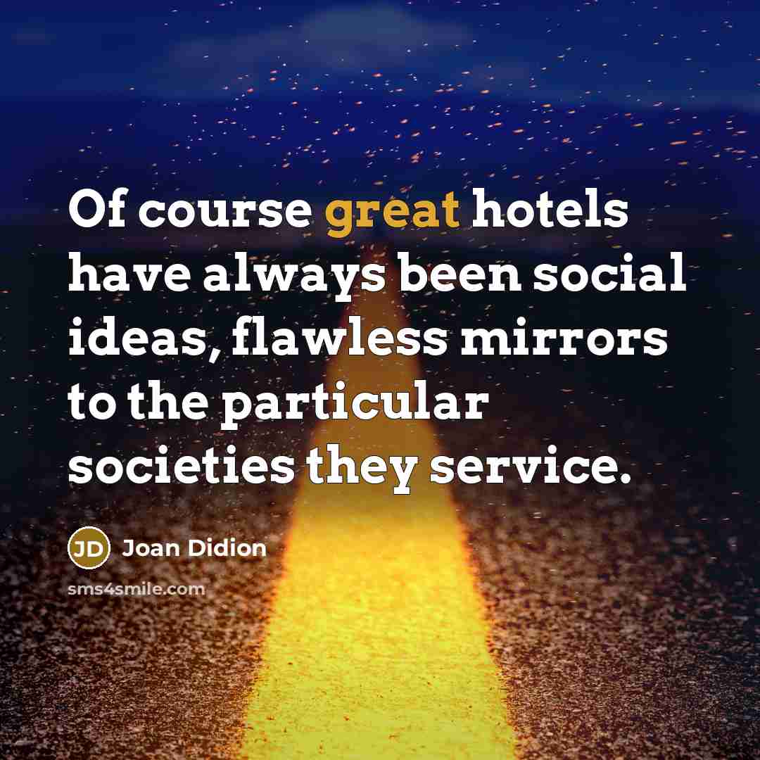 “Of course great hotels have always been social ideas, flawless…” quote by Joan Didion