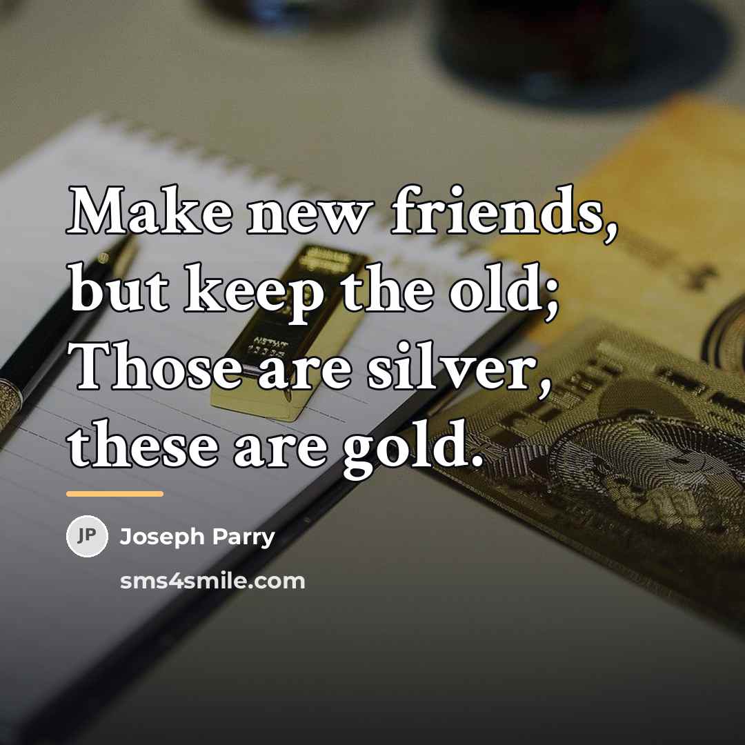 “Make new friends, but keep the old; Those are silver,…” quote by Joseph Parry
