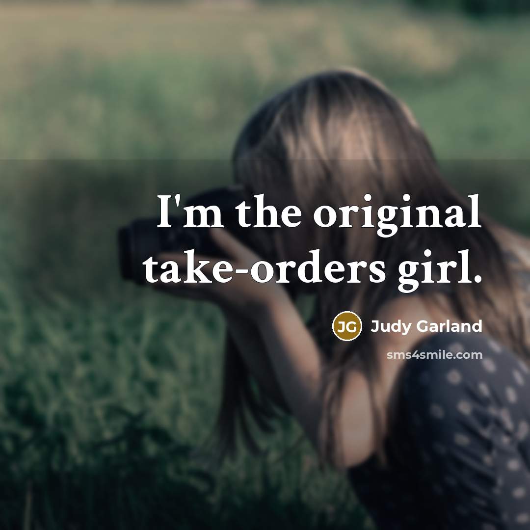 “I'm the original take-orders girl.…” quote by Judy Garland