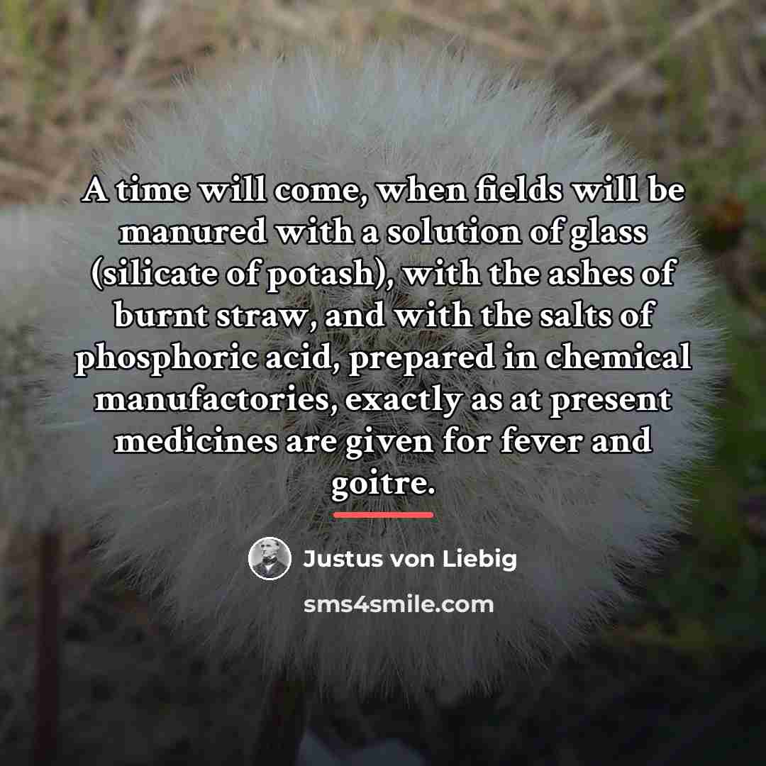 “A time will come, when fields will be manured with…” quote by Justus von Liebig