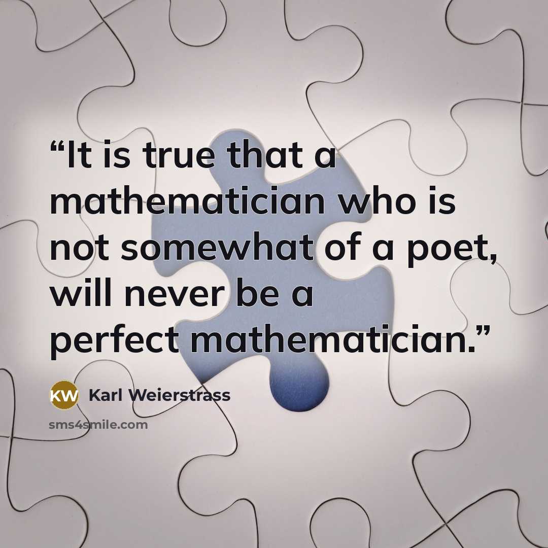 “It is true that a mathematician who is not somewhat of a poet, will never be a perfect mathematician.” quote by Karl Weierstrass