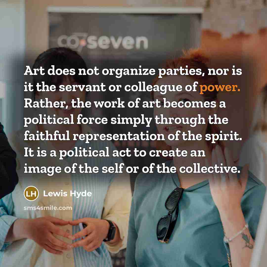 “Art does not organize parties, nor is it the servant…” quote by Lewis Hyde