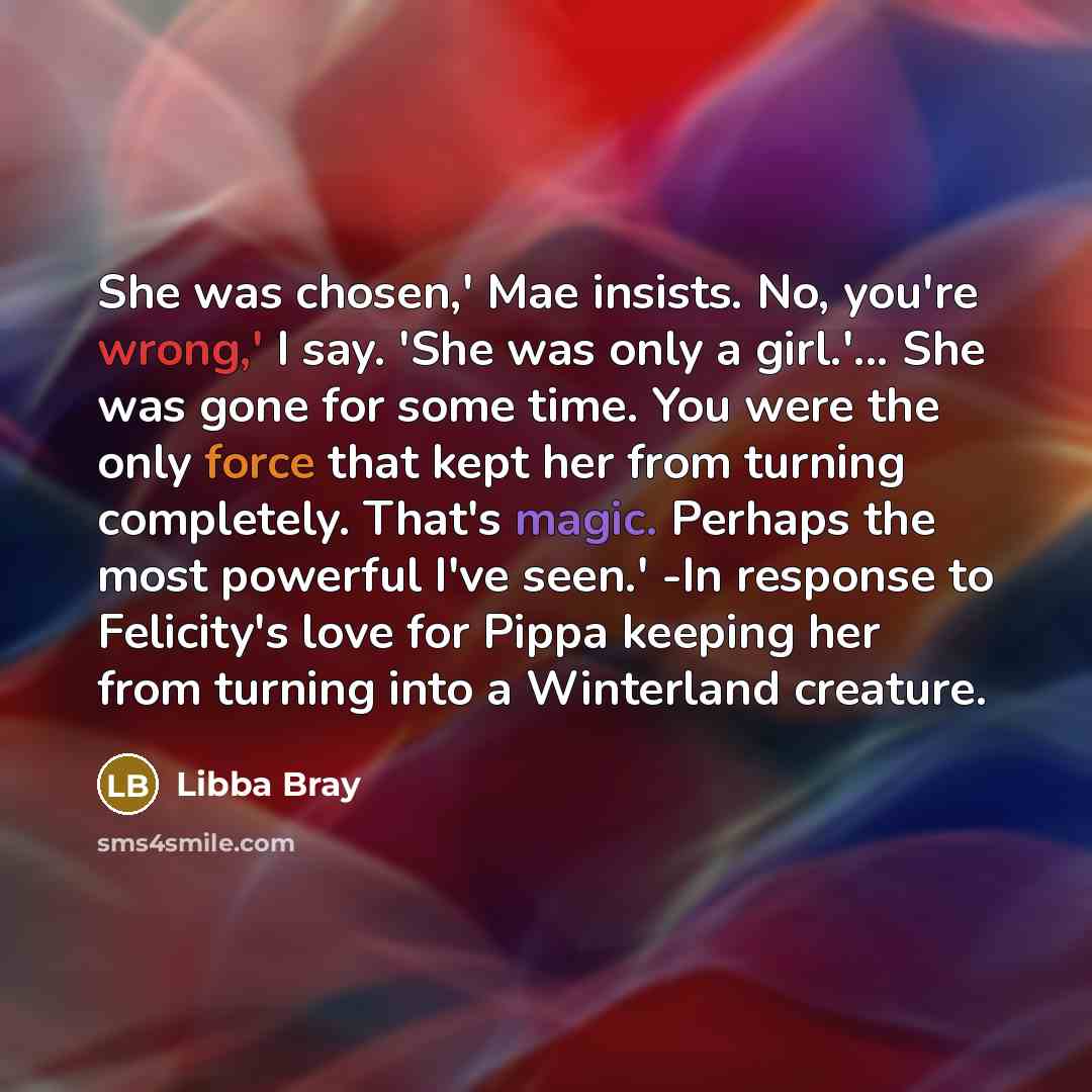 “She was chosen,' Mae insists. No, you're wrong,' I say.…” quote by Libba Bray
