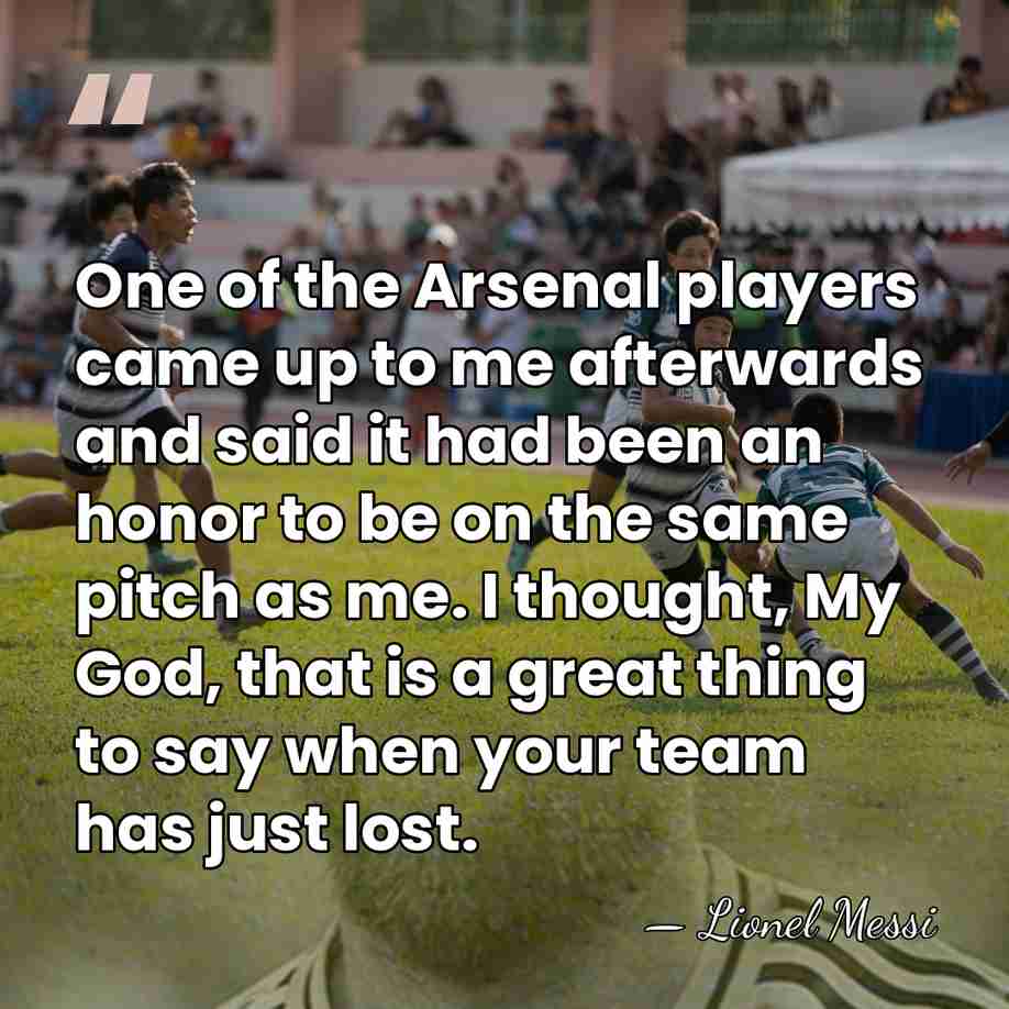 One of the Arsenal players came up to me afterwards and said&hellip; - Lionel Messi