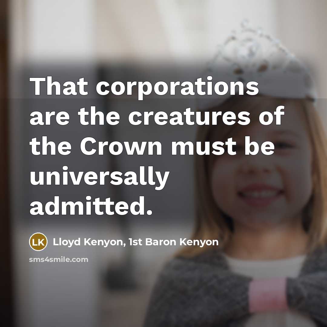 “That corporations are the creatures of the Crown must be…” quote by Lloyd Kenyon, 1st Baron Kenyon