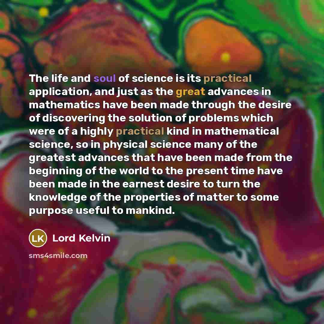 “The life and soul of science is its practical application,…” quote by Lord Kelvin