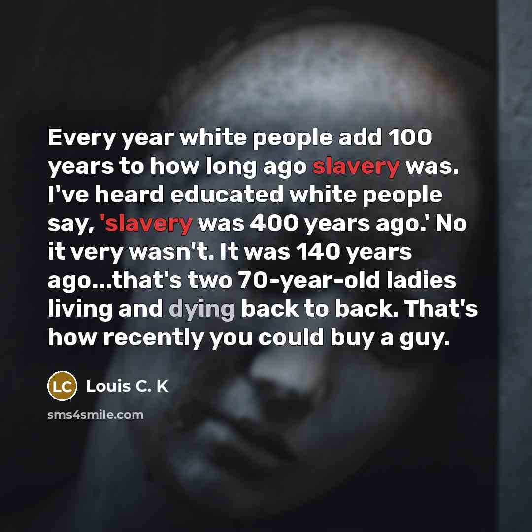 “Every year white people add 100 years to how long…” quote by Louis C. K