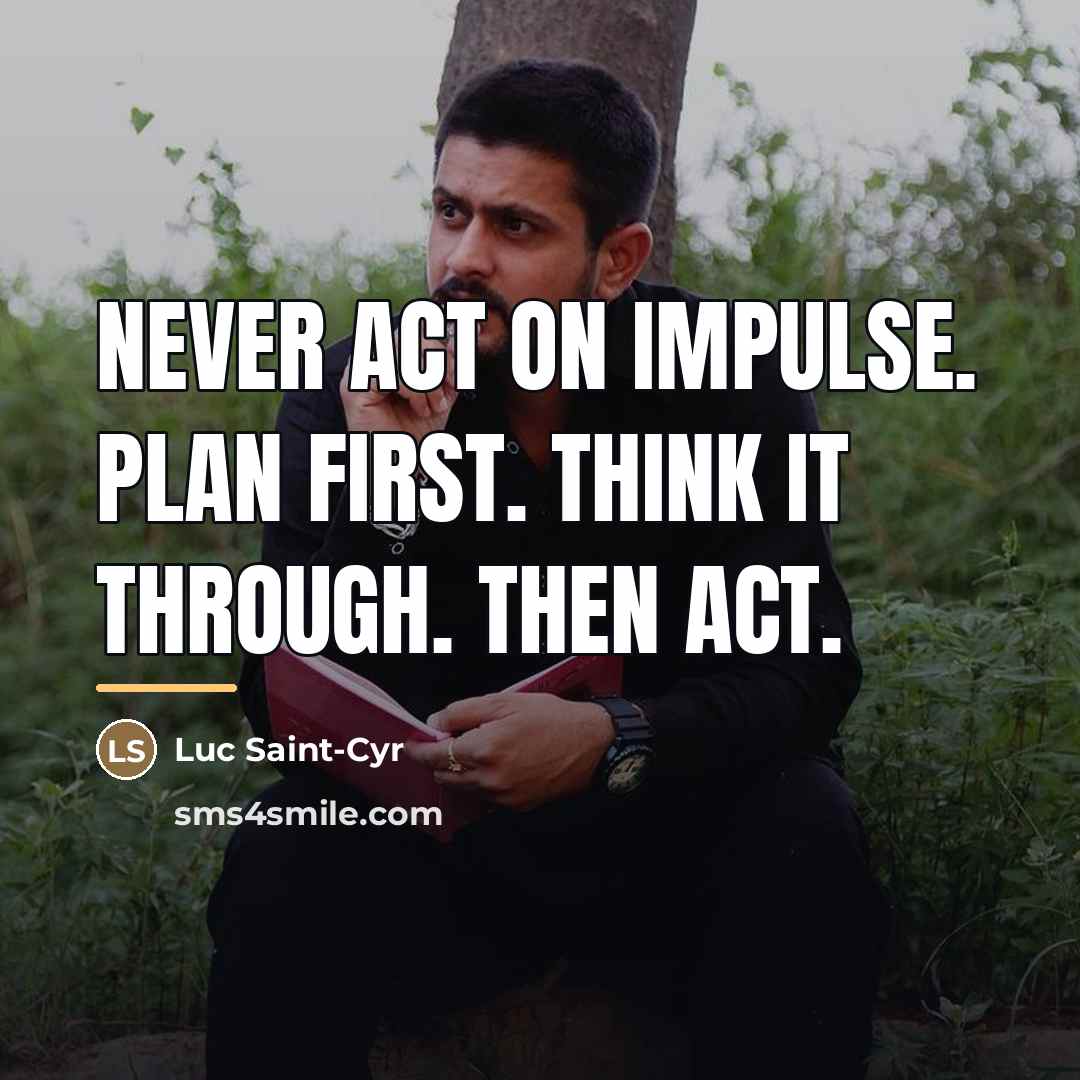 “Never act on impulse. Plan first. Think it through. Then…” quote by Luc Saint-Cyr