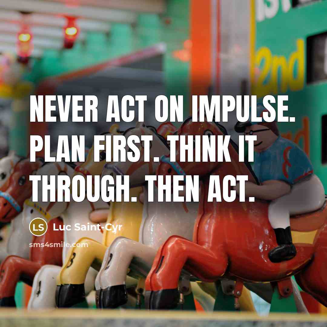 “Never act on impulse. Plan first. Think it through. Then act.” quote by Luc Saint-Cyr