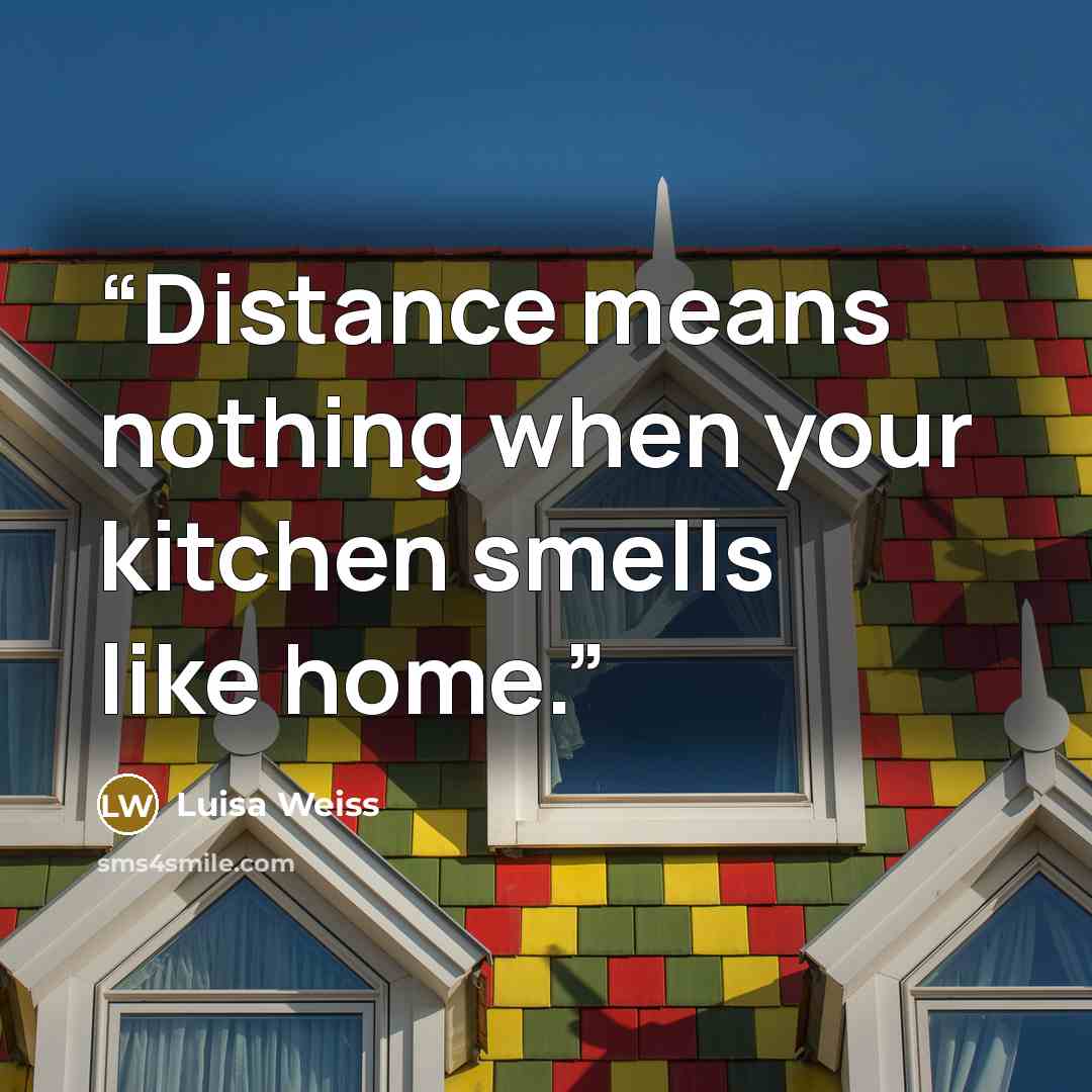 “Distance means nothing when your kitchen smells like home.” quote by Luisa Weiss
