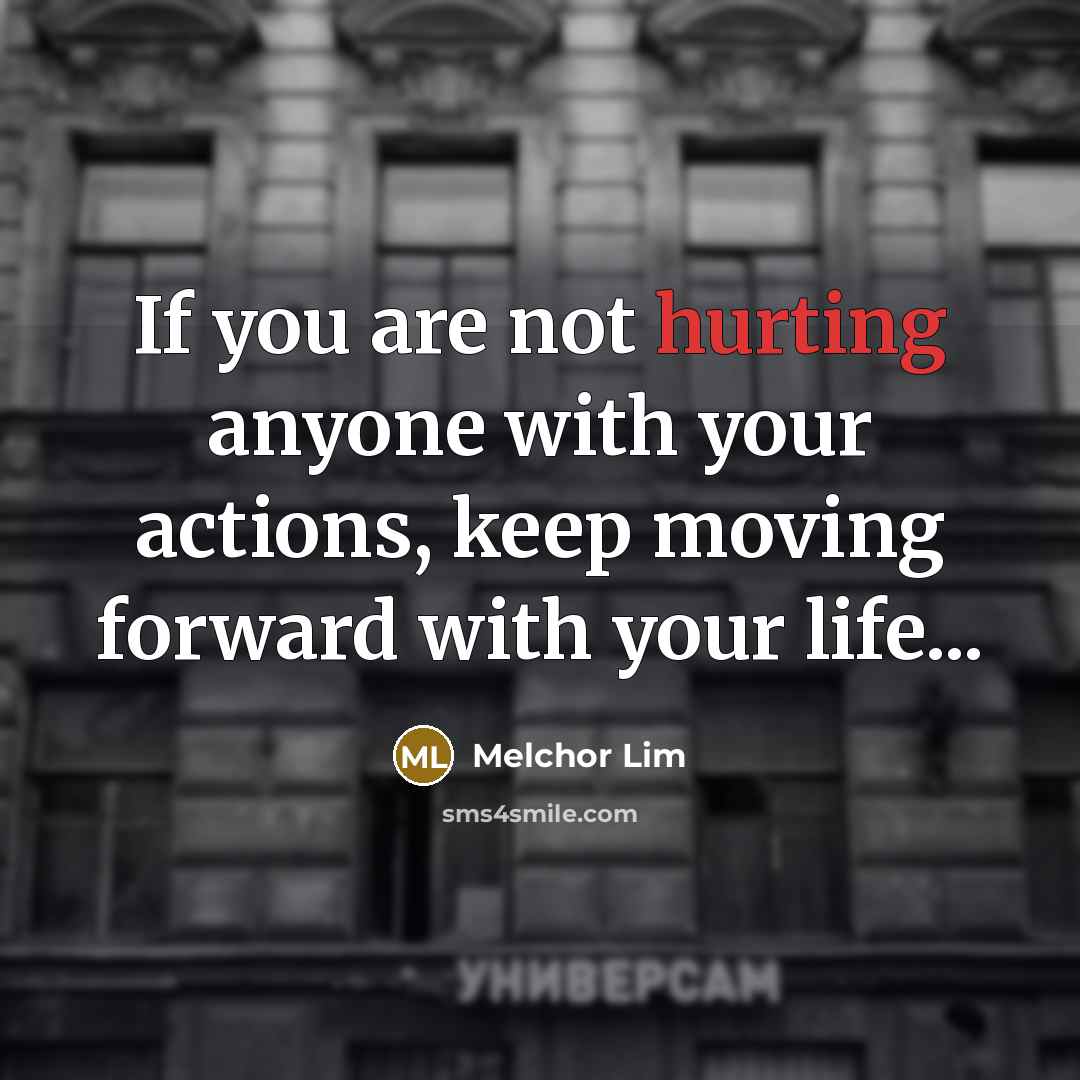“If you are not hurting anyone with your actions, keep moving forward with your life...” quote by Melchor Lim
