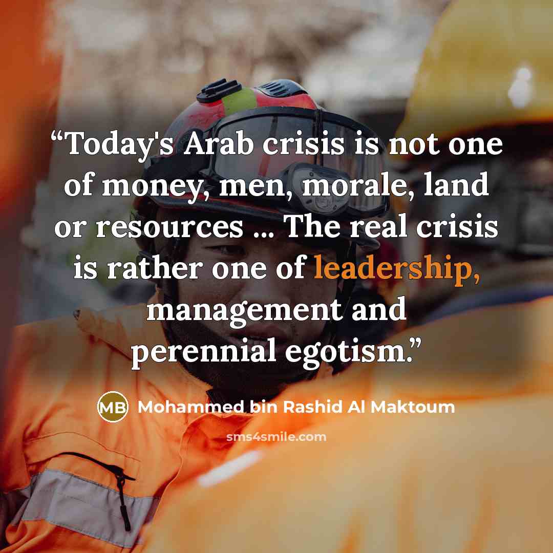 “Today's Arab crisis is not one of money, men, morale, land or resources ... The real crisis is rather one of leadership, management and perennial egotism.” quote by Mohammed Bin Rashid Al Maktoum