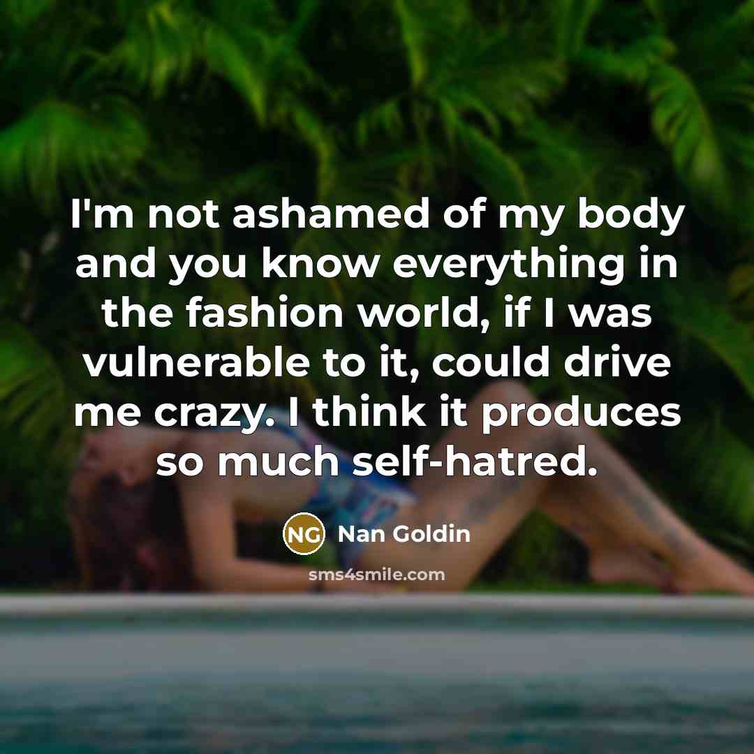 “I'm not ashamed of my body and you know everything…” quote by Nan Goldin