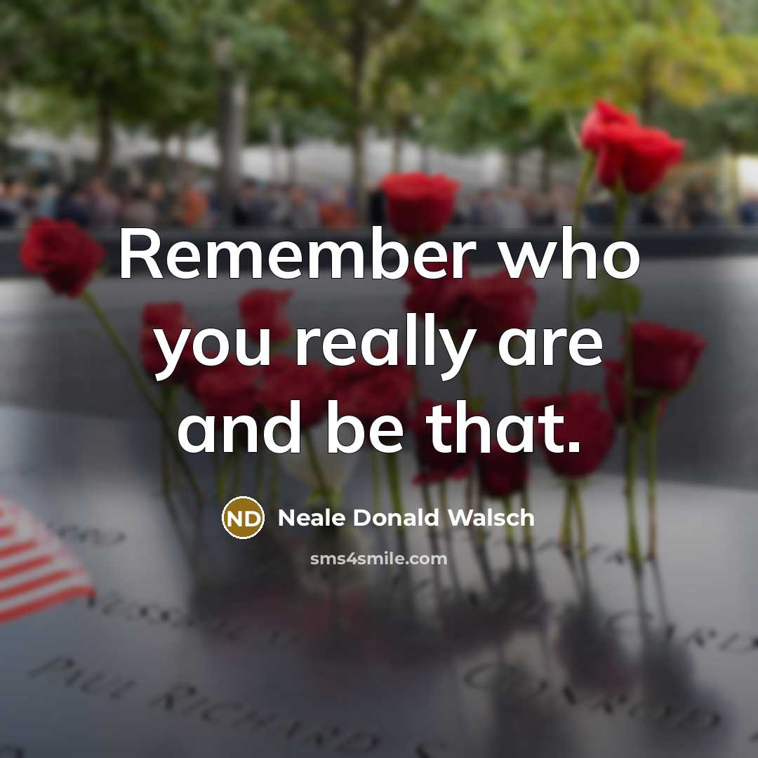 “Remember who you really are and be that.” quote by Neale Donald Walsch
