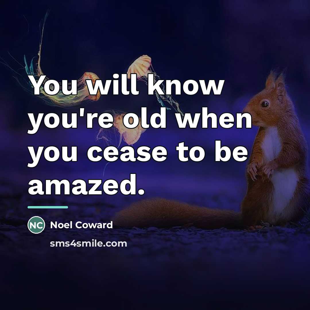 “You will know you're old when you cease to be…” quote by Noel Coward