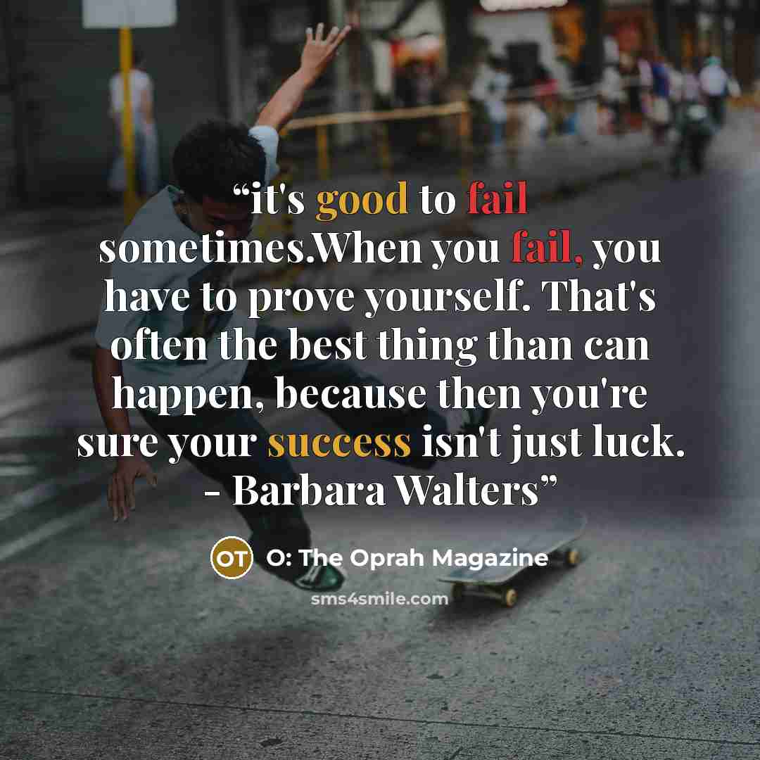“it's good to fail sometimes.When you fail, you have to prove yourself. That's often the best thing than can happen, because then you're sure your success isn't just luck. - Barbara Walters” quote by O: The Oprah Magazine