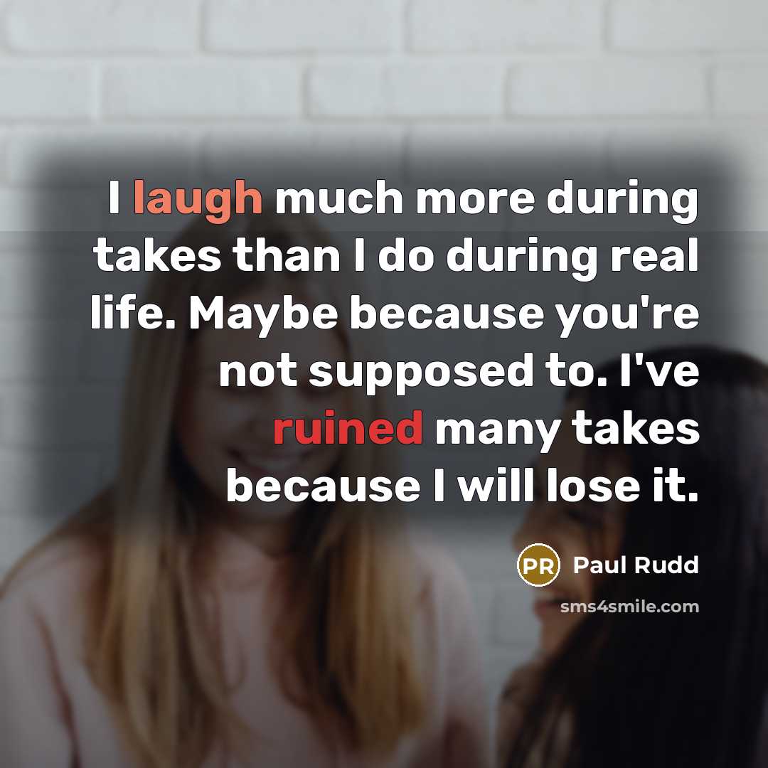 “I laugh much more during takes than I do during real life. Maybe because you're not supposed to. I've ruined many takes because I will lose it.” quote by Paul Rudd