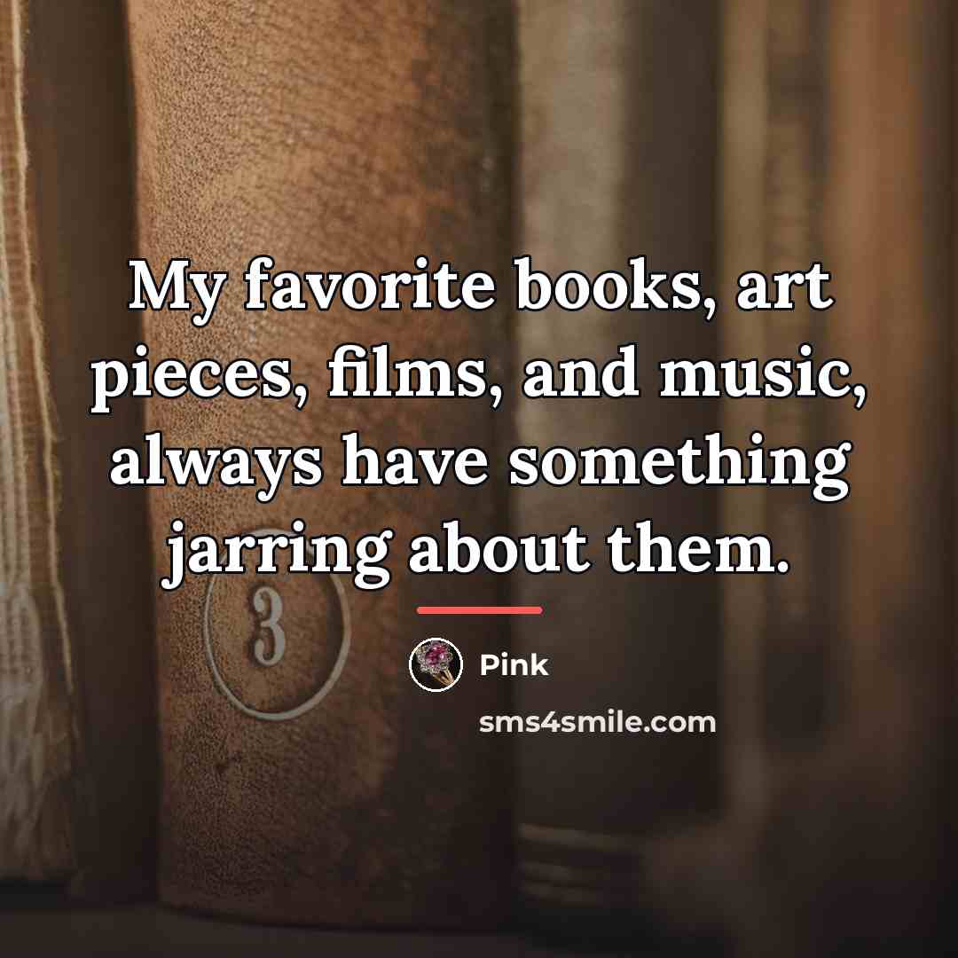 “My favorite books, art pieces, films, and music, always have…” quote by Pink