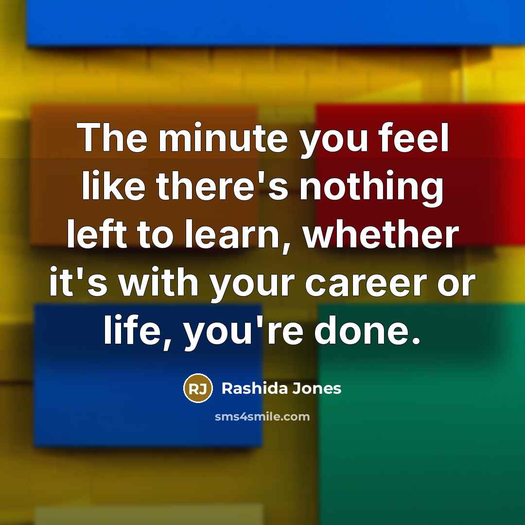 “The minute you feel like there's nothing left to learn,…” quote by Rashida Jones