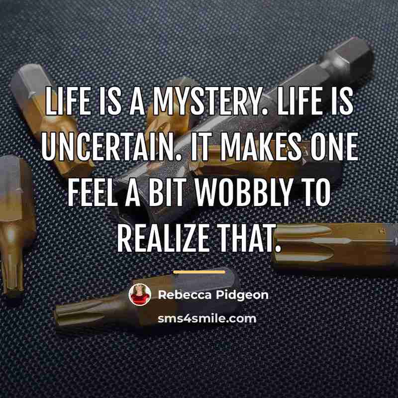“Life is a mystery. Life is uncertain. It makes one…” quote by Rebecca Pidgeon