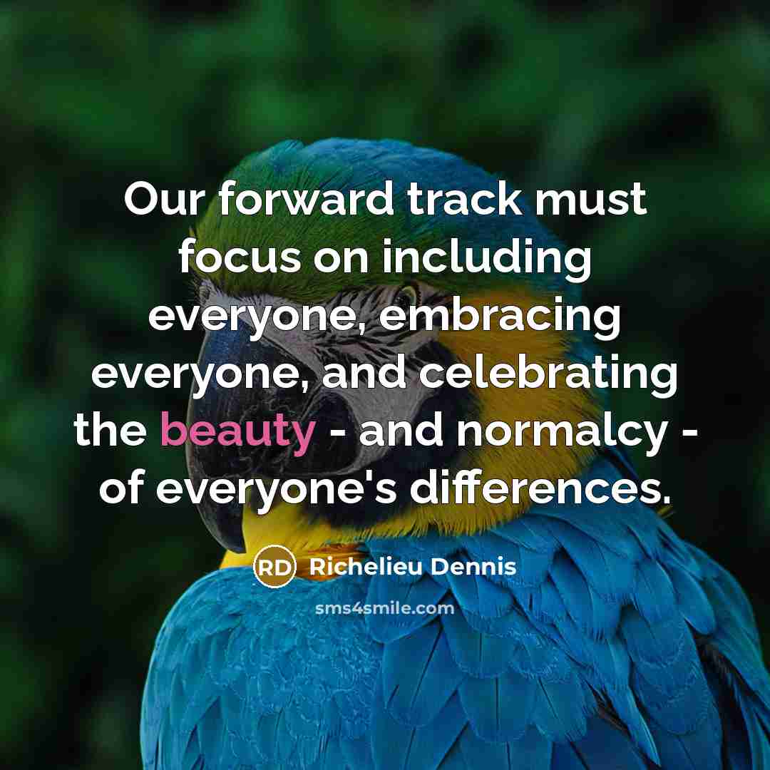 “Our forward track must focus on including everyone, embracing everyone,…” quote by Richelieu Dennis